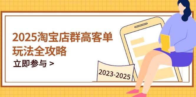 2025淘宝店群高客单玩法全攻略，把握高客单关键技巧，精通全周期运营|52搬砖-我爱搬砖网