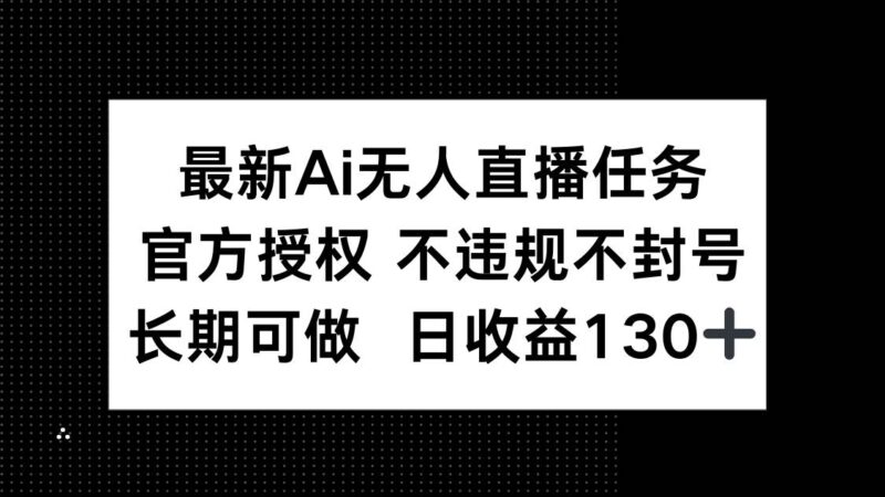 最新AI无人直播任务,官方授权 不违规不封号,长期可做,日收益130+|52搬砖-我爱搬砖网