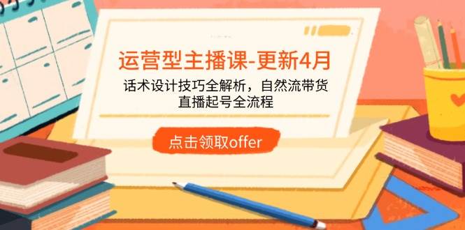 运营型主播课-更新4月，话术设计技巧全解析，自然流带货，直播起号全流程|52搬砖-我爱搬砖网