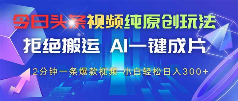 今日头条视频纯原创玩法，拒绝搬运，AI一键成片， 2分钟一条爆款视频，…|52搬砖-我爱搬砖网