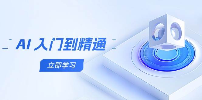 AI 入门到精通，五阶课程学通识，掌握多领域实操要点|52搬砖-我爱搬砖网