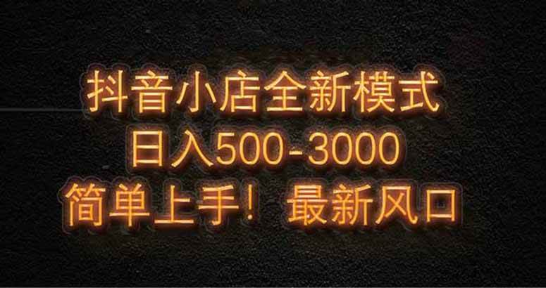 抖音小店全新模式 最新风口，日收入500-5000+！小白简单上手|52搬砖-我爱搬砖网