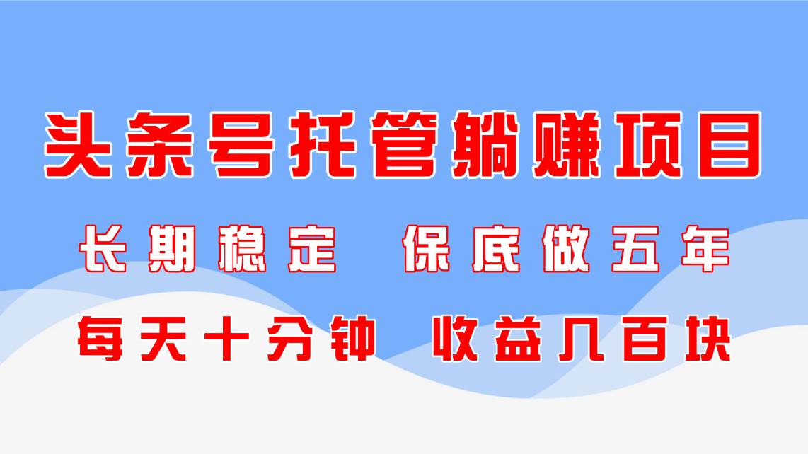 头条号托管躺赚项目，长期稳定，可做五年，每天十分钟，收益几百块|52搬砖-我爱搬砖网