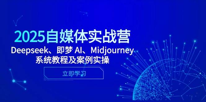 2025自媒体实战营，Deepseek、即梦 AI、Midjourney系统教程及案例实操|52搬砖-我爱搬砖网