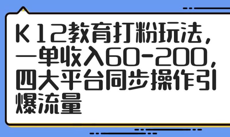 K12教育打粉玩法,一单收入60-200,四大平台同步操作引爆流量|52搬砖-我爱搬砖网