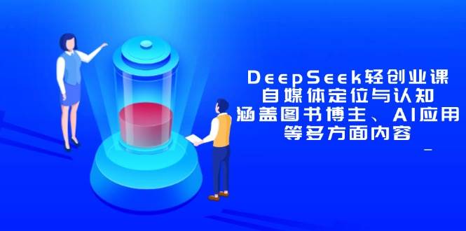 DeepSeek轻创业课：自媒体定位与认知，涵盖图书博主、AI应用等多方面内容|52搬砖-我爱搬砖网