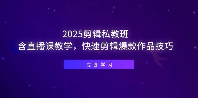 2025剪辑私教班，含直播课教学，快速剪辑爆款作品技巧|52搬砖-我爱搬砖网