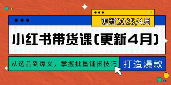 小红书带货课(更新4月)，从选品到爆文，掌握批量铺货技巧，0到1打造爆款|52搬砖-我爱搬砖网