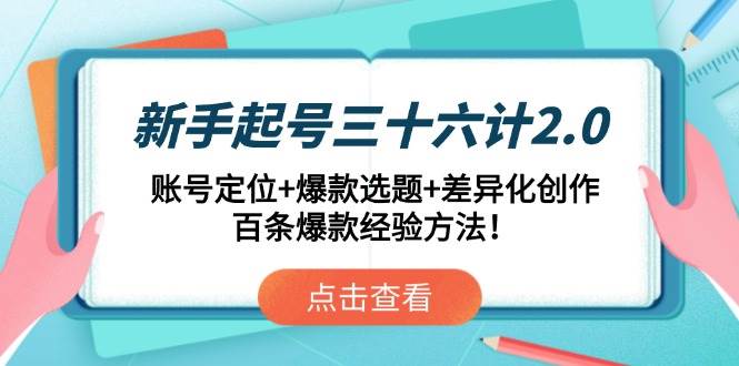 新手起号三十六计2.0：账号定位+爆款选题+差异化创作，百条爆款经验方法！|52搬砖-我爱搬砖网