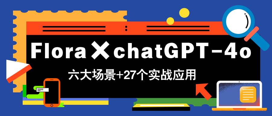 Flora×chatGPT-4o，带你玩转六大场景的27个实战应用，学完立即变现|52搬砖-我爱搬砖网