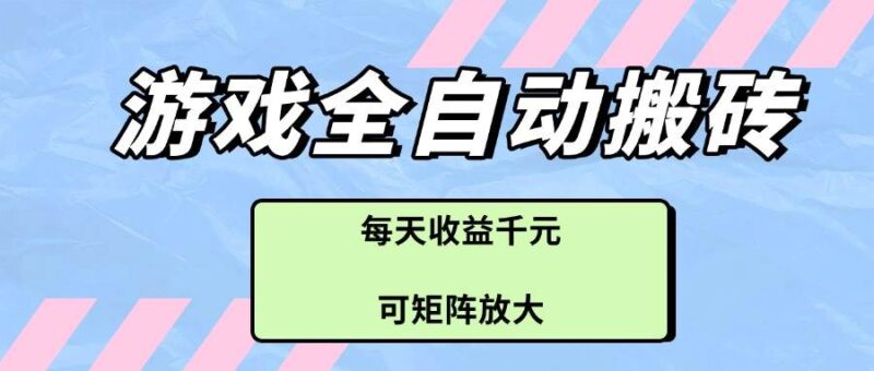 游戏全自动搬砖项目，每天收益千元，可矩阵放大|52搬砖-我爱搬砖网