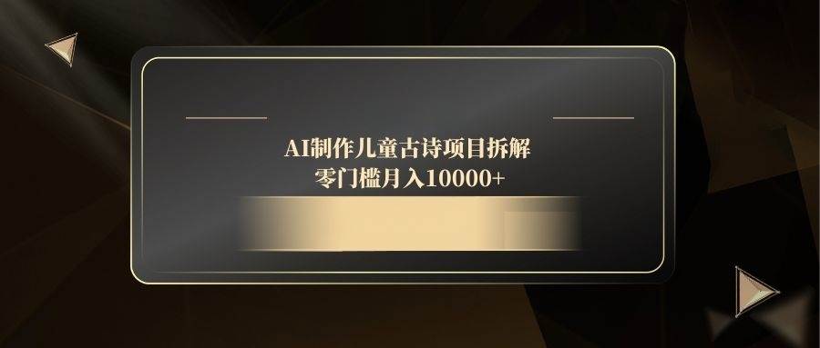 AI制作儿童古诗项目拆解，零门槛月入10000+|52搬砖-我爱搬砖网