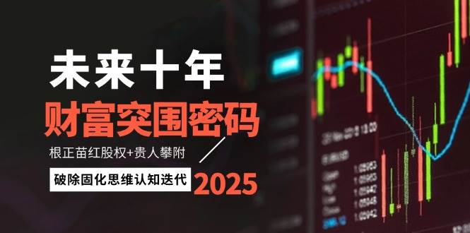 未来十年财富突围密码：根正苗红股权+贵人攀附，破除固化思维认知迭代|52搬砖-我爱搬砖网