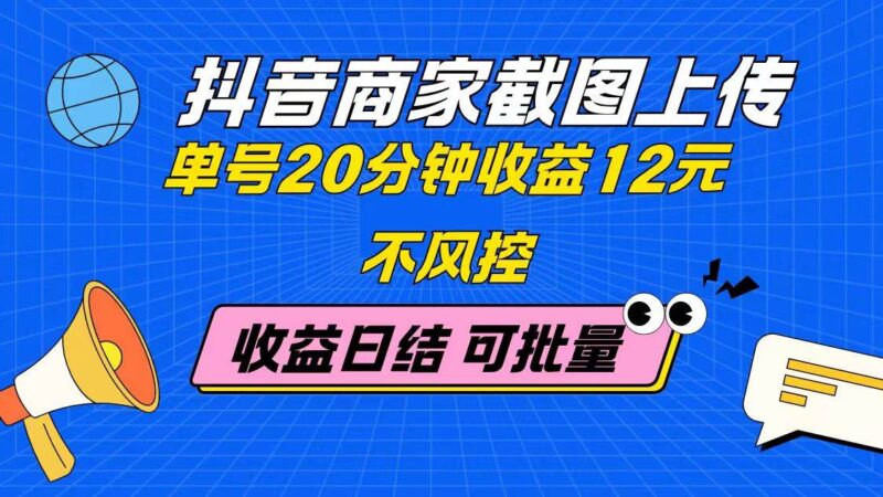 抖音商家截图上传 单号20分钟收益12元 不风控 批量无限做 收益日结|52搬砖-我爱搬砖网