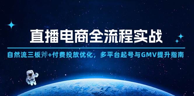 直播电商全流程实战：自然流三板斧+付费投放优化,多平台起号与GMV提升指南|52搬砖-我爱搬砖网