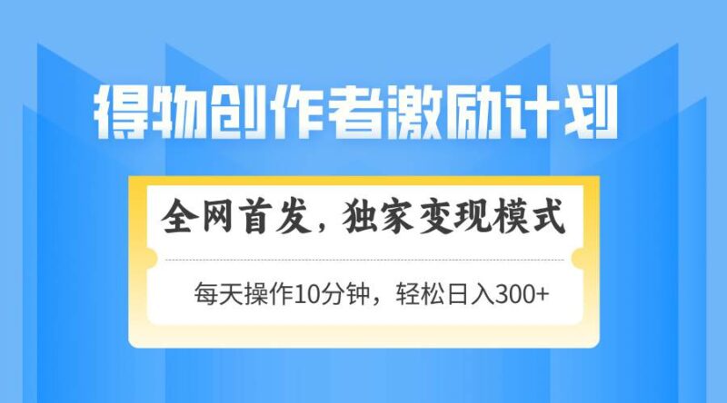 得物创作者激励，变现模式，轻松上手，日入300+可矩阵，可放大|52搬砖-我爱搬砖网
