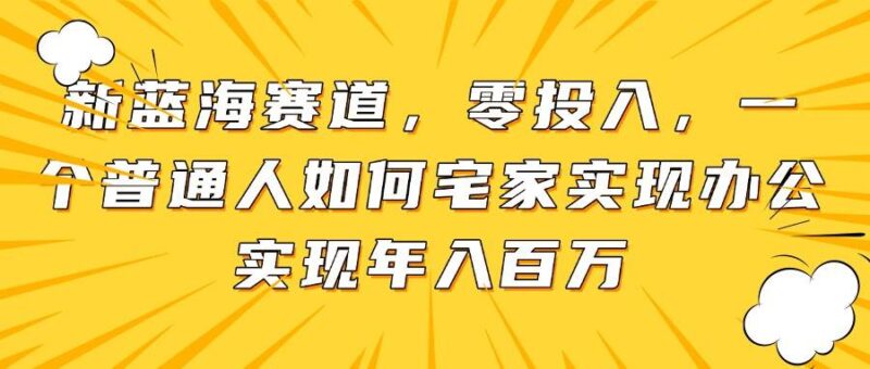 新蓝海赛道,零投入,一个普通人如何宅家办公实现年入百万|52搬砖-我爱搬砖网