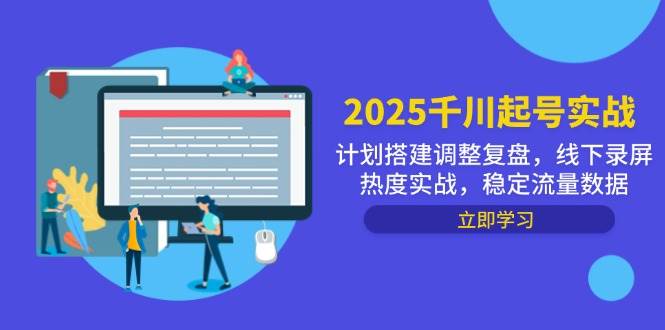 2025千川起号实战，计划搭建调整复盘，线下录屏热度实战，稳定流量数据|52搬砖-我爱搬砖网