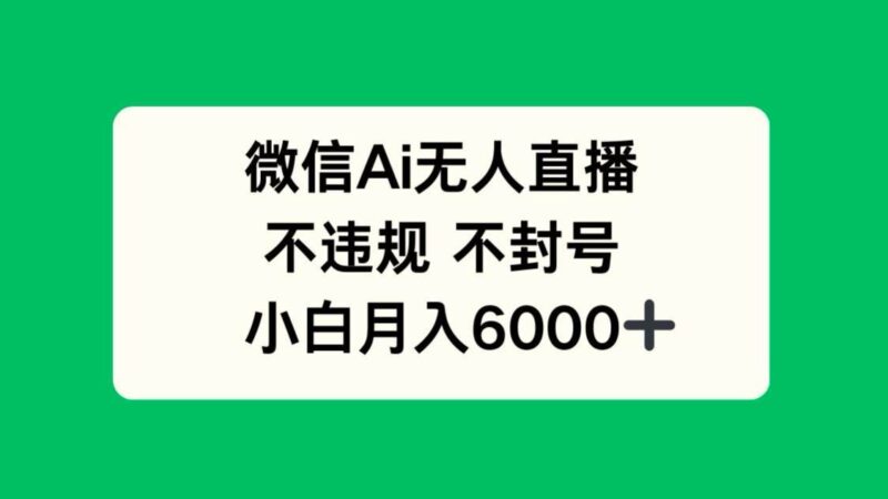 微信AI无人直播，不违规 不封号 ，小白月入6000+|52搬砖-我爱搬砖网