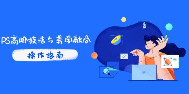 PS高阶技法与美学融合：商业光效/调色逻辑拆解，抖音IP运营+AI修图实战|52搬砖-我爱搬砖网