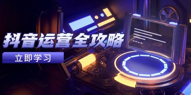 抖音运营全攻略，账号包装养号技巧，情感增粉视频搬运，实现快速变现|52搬砖-我爱搬砖网