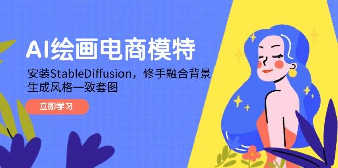 AI绘画电商模特，安装StableDiffusion，修手融合背景，生成风格一致套图|52搬砖-我爱搬砖网