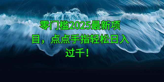 零门槛2025最新项目，点点手指轻松日入过千！|52搬砖-我爱搬砖网