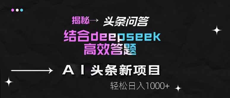揭秘头条问答新玩法！结合deepseek高效答题，轻松日入1000+|52搬砖-我爱搬砖网