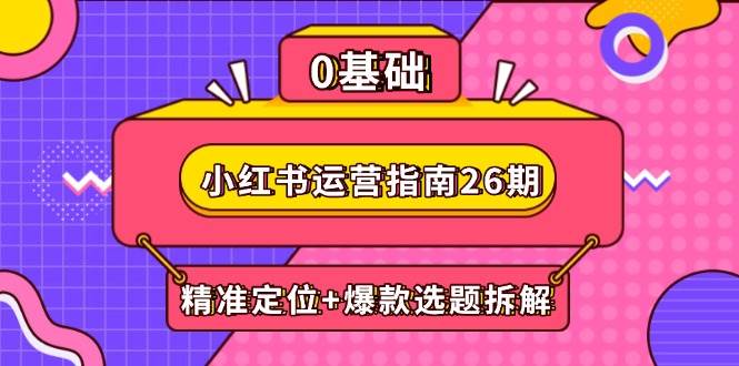 小红书运营指南26期：精准定位+爆款选题拆解,DeepSeek辅助创作与电商变现|52搬砖-我爱搬砖网