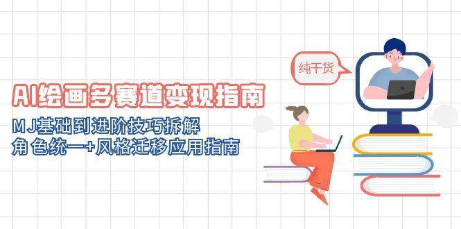 AI绘画多赛道变现指南：MJ基础到进阶技巧拆解，角色统一+风格迁移应用指南|52搬砖-我爱搬砖网