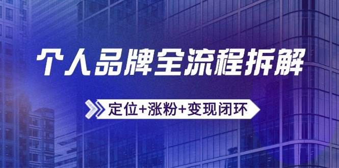 个人品牌全流程拆解：定位+涨粉+变现闭环，微信生态运营与资源整合|52搬砖-我爱搬砖网