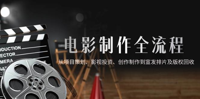 电影制作全流程，从项目策划、影视投资、创作制作到宣发排片及版权回收|52搬砖-我爱搬砖网