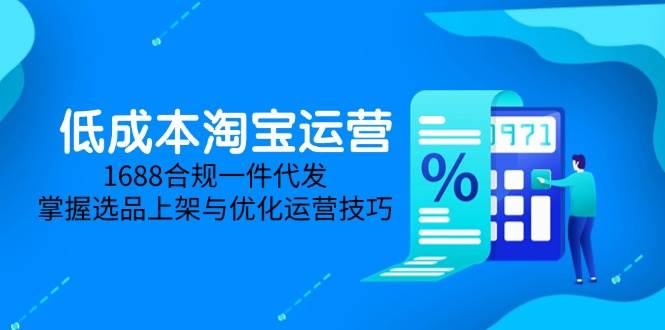低成本淘宝运营-5月更新，1688合规一件代发，掌握选品上架与优化运营技巧|52搬砖-我爱搬砖网