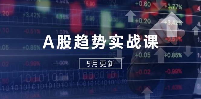 A股趋势实战课：主力动向+政策红利，2025全年策略5月更新|52搬砖-我爱搬砖网