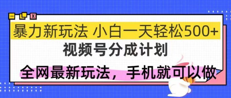 视频号分成计划，全网最暴力玩法，新手一天也能轻松500+|52搬砖-我爱搬砖网