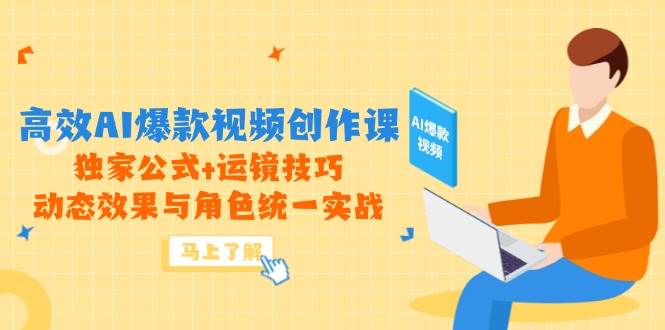 高效AI爆款视频创作课，独家公式+运镜技巧，动态效果与角色统一实战|52搬砖-我爱搬砖网