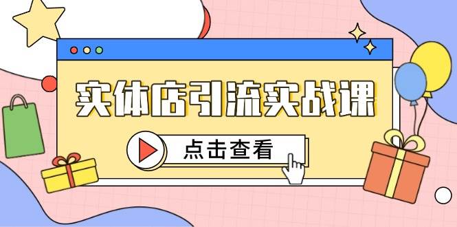 实体店引流实战课，短视频认知+抖加投放，精准对标百客进店|52搬砖-我爱搬砖网