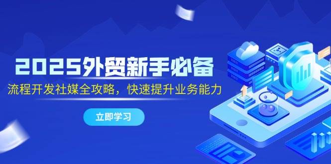 2025外贸新手必备，流程开发社媒全攻略，快速提升业务能力|52搬砖-我爱搬砖网
