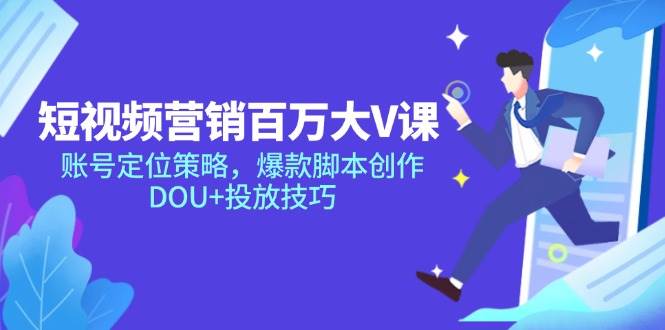 短视频营销百万大V课，账号定位策略，爆款脚本创作，DOU+投放技巧|52搬砖-我爱搬砖网