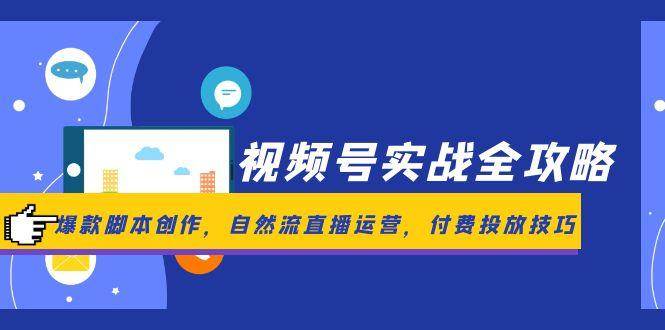 视频号实战全攻略，爆款脚本创作，自然流直播运营，付费投放技巧|52搬砖-我爱搬砖网