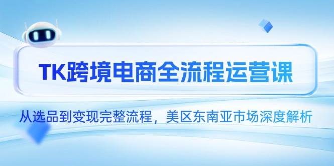TK跨境电商全流程运营课，从选品到变现完整流程，美区东南亚市场深度解析|52搬砖-我爱搬砖网