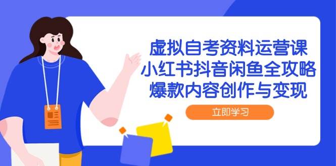 虚拟自考资料运营课，小红书抖音闲鱼全攻略，爆款内容创作与变现|52搬砖-我爱搬砖网