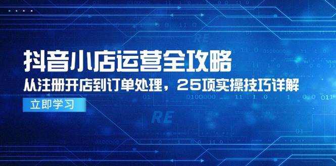 抖音小店运营全攻略，从注册开店到订单处理，25项实操技巧详解|52搬砖-我爱搬砖网