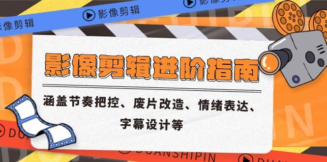 影像剪辑进阶指南，涵盖节奏把控、废片改造、情绪表达、字幕设计等|52搬砖-我爱搬砖网
