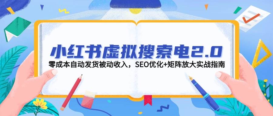 小红书虚拟搜索电2.0，零成本自动发货被动收入，SEO优化+矩阵放大实战指南|52搬砖-我爱搬砖网