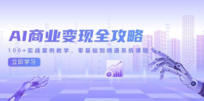 AI商业变现全攻略，100+实战案例教学，零基础到精通系统课程|52搬砖-我爱搬砖网