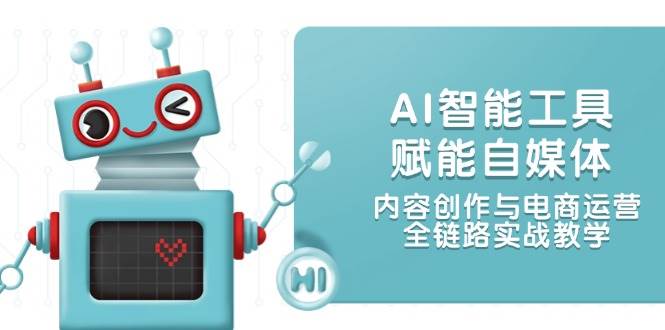 AI智能工具赋能自媒体，内容创作与电商运营，全链路实战教学|52搬砖-我爱搬砖网