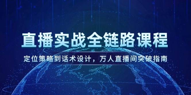 直播实战全链路课程，定位策略到话术设计，万人直播间突破指南|52搬砖-我爱搬砖网