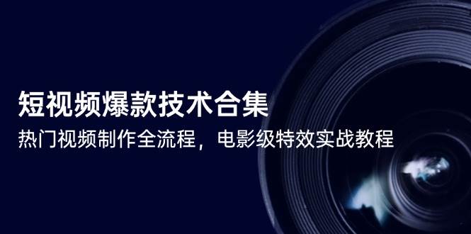 短视频爆款技术合集，热门视频制作全流程，电影级特效实战教程|52搬砖-我爱搬砖网