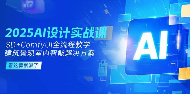 2025AI设计实战课，SD+ComfyUI全流程教学，建筑景观室内智能解决方案|52搬砖-我爱搬砖网